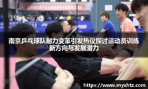 南京乒乓球队耐力变革引发热议探讨运动员训练新方向与发展潜力
