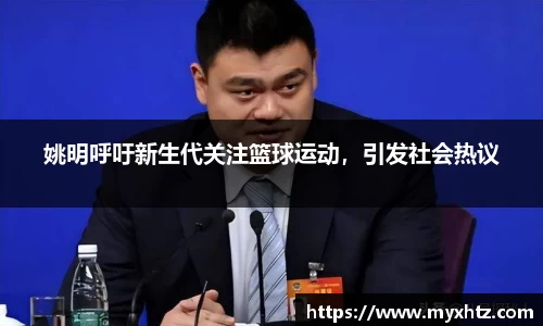 姚明呼吁新生代关注篮球运动，引发社会热议